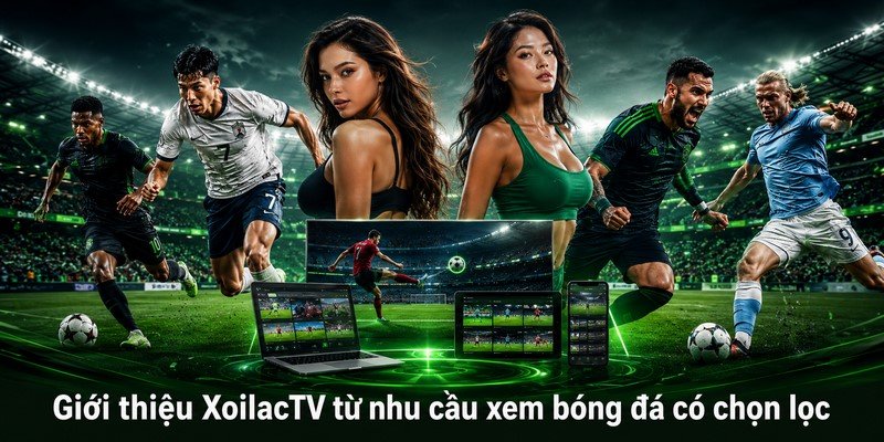 Giới thiệu XoilacTV từ nhu cầu xem bóng đá có chọn lọc