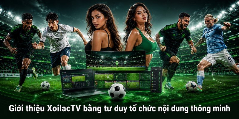 Giới thiệu XoilacTV bằng tư duy tổ chức nội dung thông minh