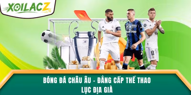 Bóng Đá Châu Âu – Đẳng Cấp Thể Thao Lục Địa Già
