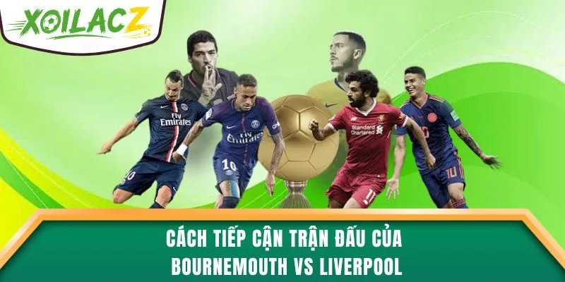 Cách tiếp cận trận đấu của Bournemouth vs Liverpool