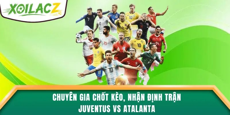 Chuyên gia chốt kèo, nhận định trận Juventus vs Atalanta
