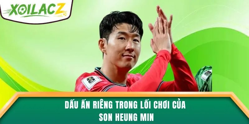 Dấu ấn riêng trong lối chơi của Son Heung Min