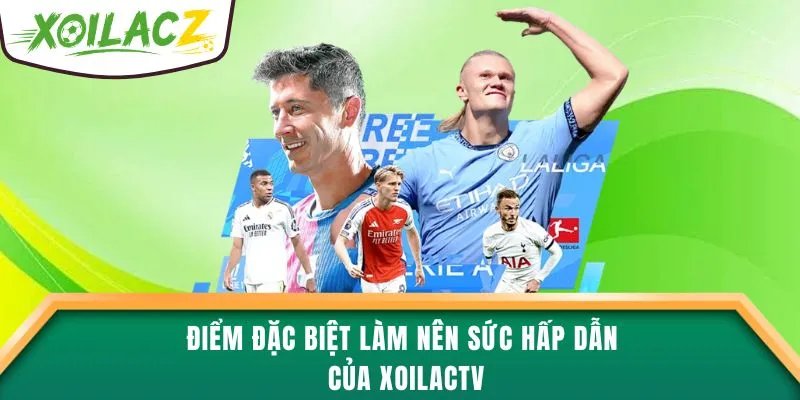Điểm đặc biệt làm nên sức hấp dẫn của XoilacTV
