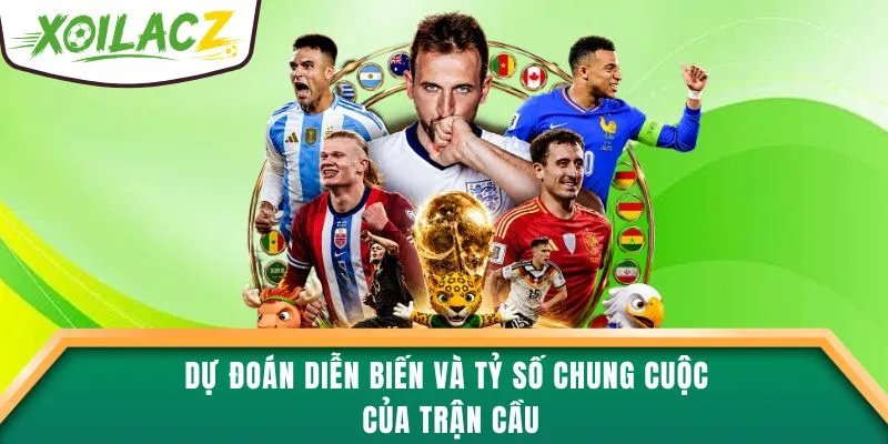 Dự đoán diễn biến và tỷ số chung cuộc của trận cầu