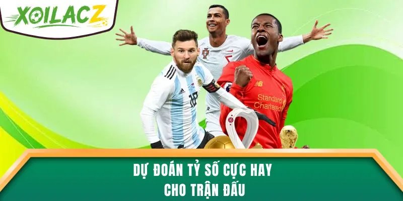 Dự đoán tỷ số cực hay cho trận đấu