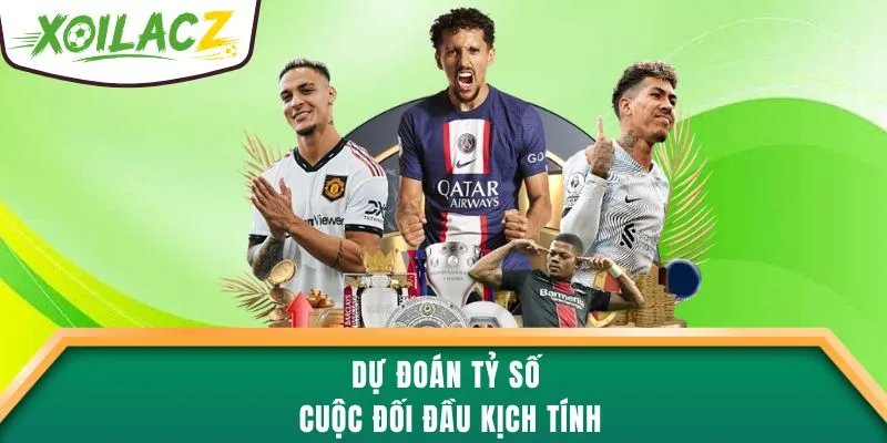 Dự đoán tỷ số cuộc đối đầu kịch tính