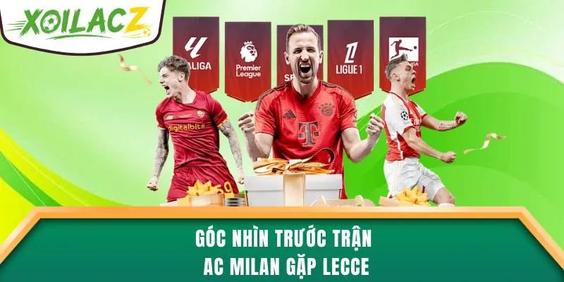 Góc nhìn trước trận AC Milan gặp Lecce