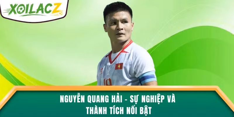 Nguyễn Quang Hải – Sự Nghiệp Và Thành Tích Nổi Bật