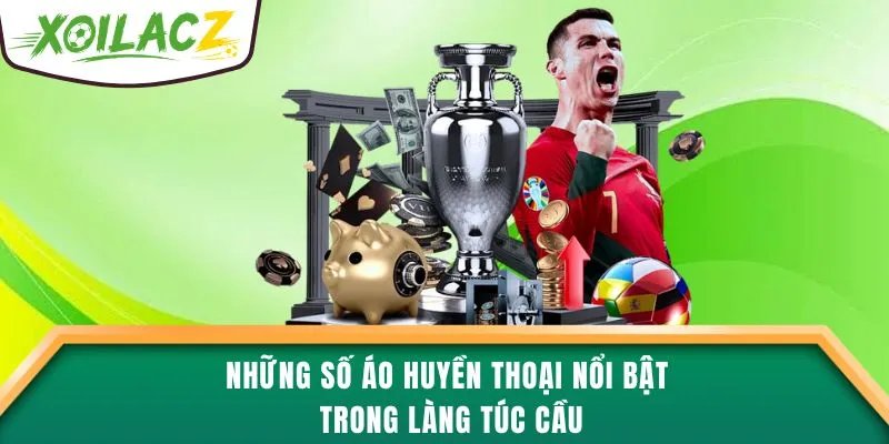 Những số áo huyền thoại nổi bật trong làng túc cầu