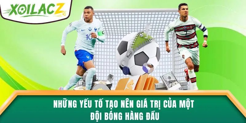 Những yếu tố tạo nên giá trị của một đội bóng hàng đầu