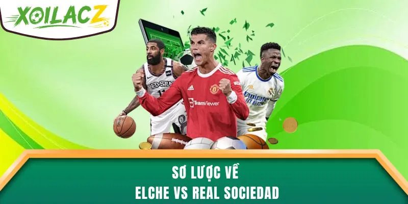 Sơ lược về Elche vs Real Sociedad