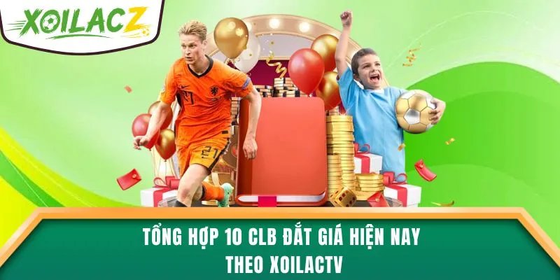 Tổng hợp 10 CLB đắt giá hiện nay theo XoilacTV