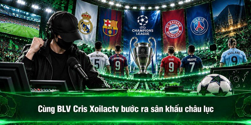 Cùng BLV Cris Xoilactv bước ra sân khấu châu lục