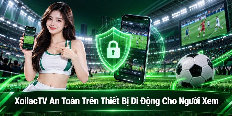 XoilacTV An Toàn Trên Thiết Bị Di Động Cho Người Xem