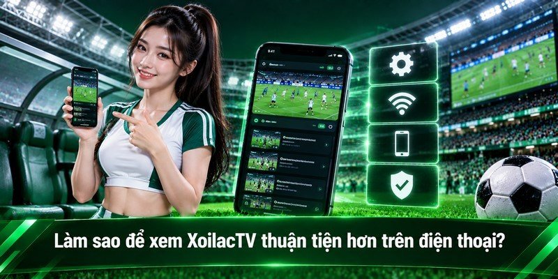Làm sao để xem XoilacTV thuận tiện hơn trên điện thoại?